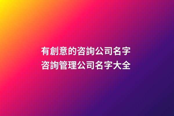 有創意的咨詢公司名字 咨詢管理公司名字大全